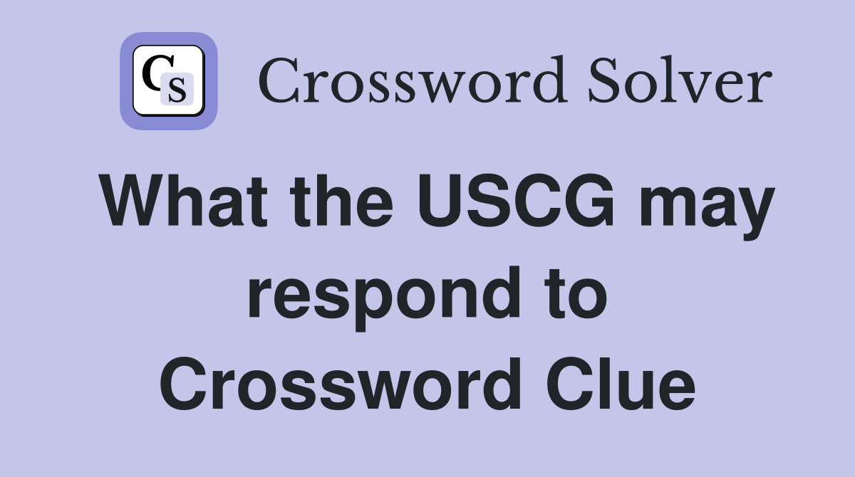 What the USCG may respond to Crossword Clue