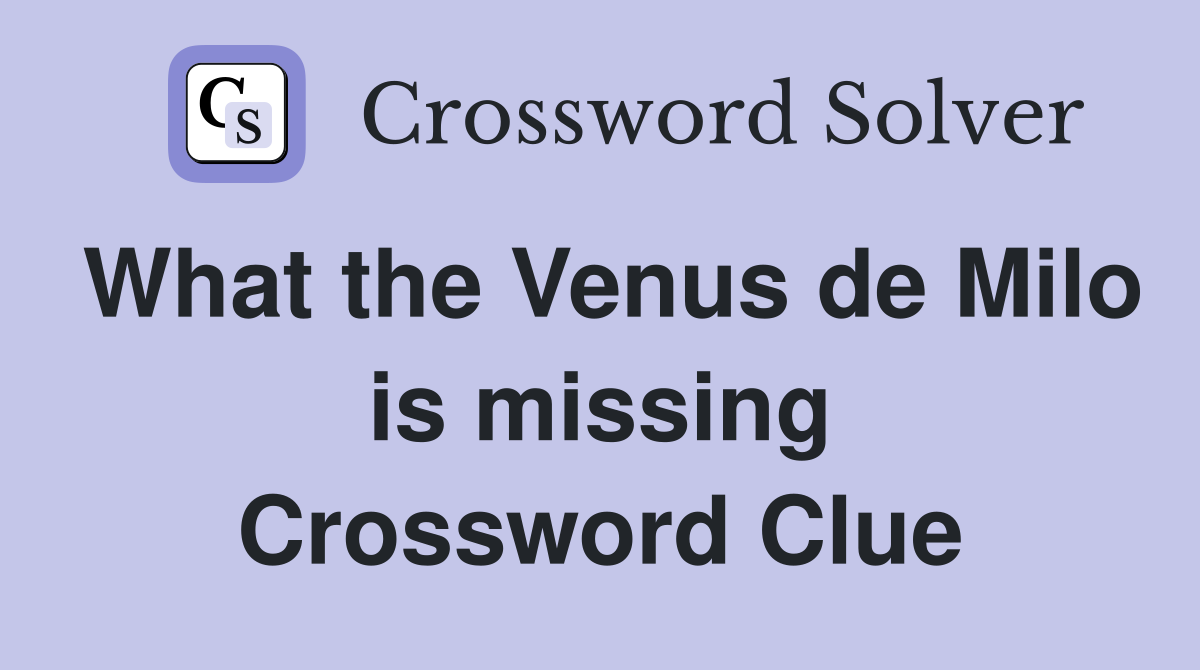 What the Venus de Milo is missing Crossword Clue