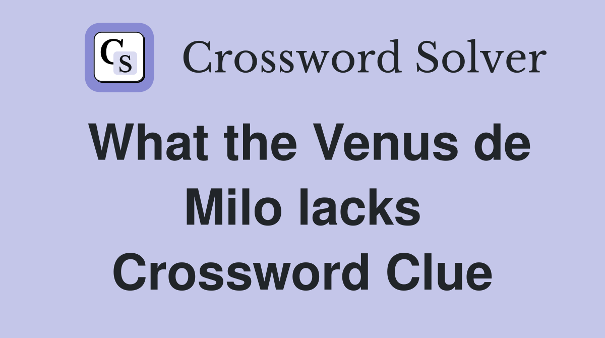 What the Venus de Milo lacks Crossword Clue
