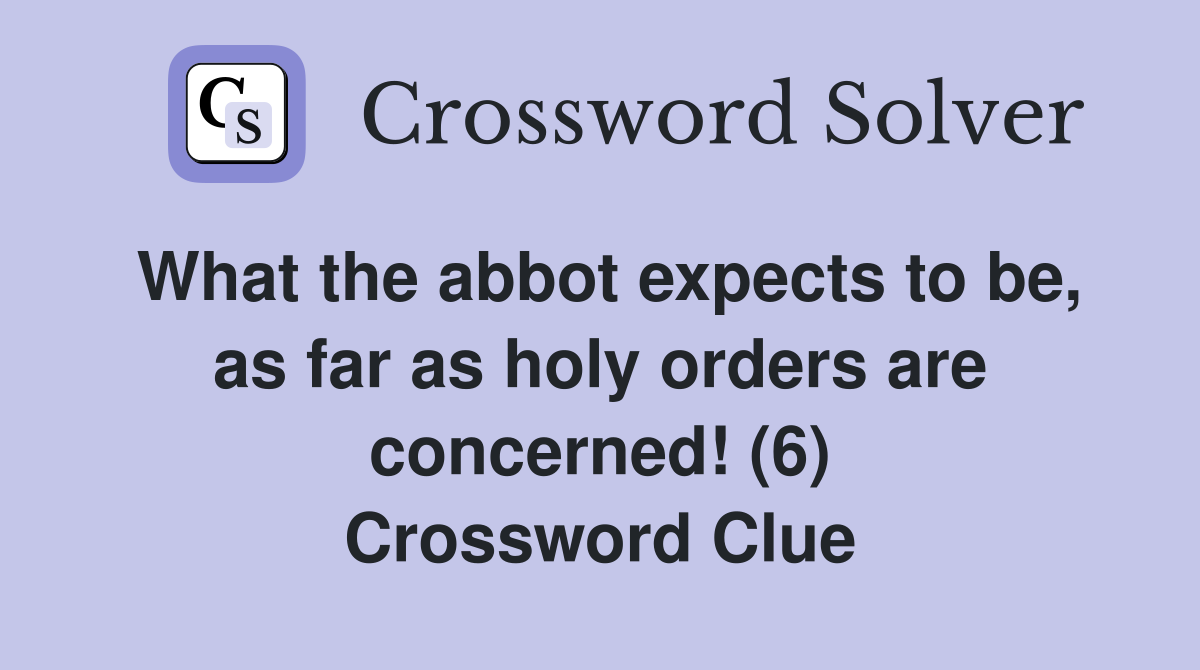 What the abbot expects to be, as far as holy orders are concerned! (6) Crossword Clue