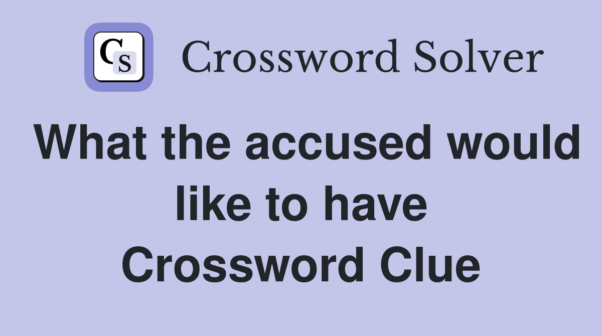 What the accused would like to have Crossword Clue