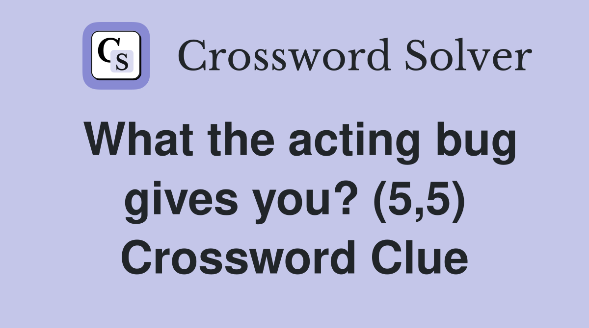 What the acting bug gives you? (5,5) Crossword Clue