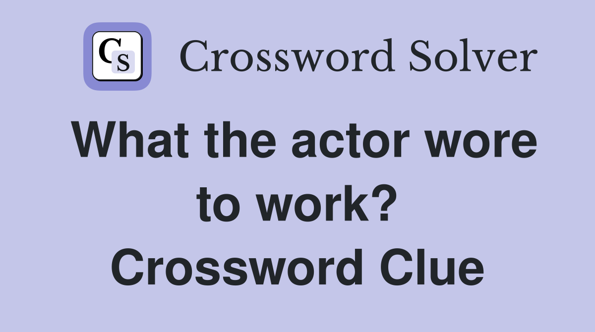 What the actor wore to work? Crossword Clue