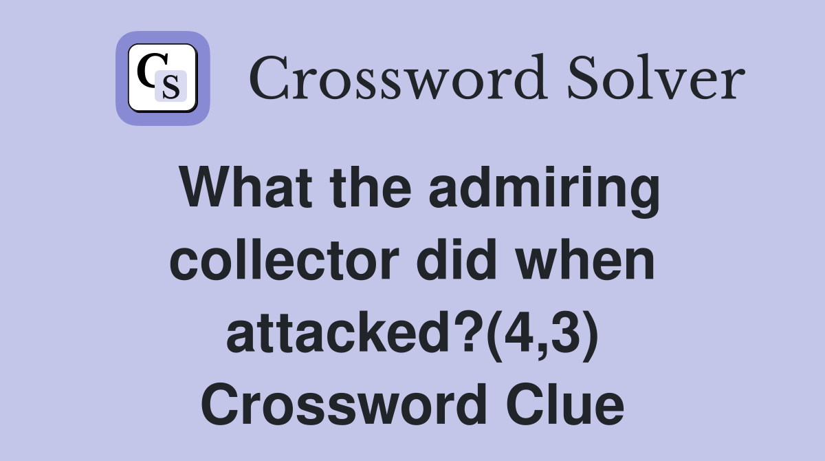 What the admiring collector did when attacked?(4,3) Crossword Clue