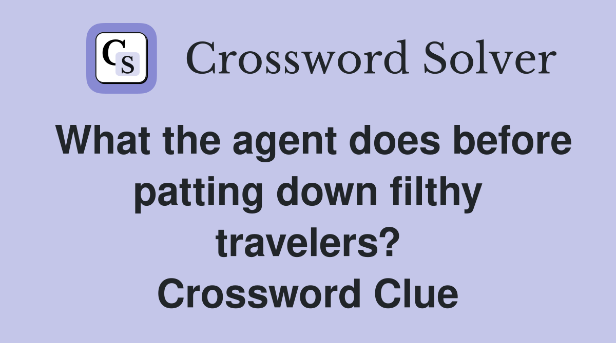 What the agent does before patting down filthy travelers? Crossword Clue