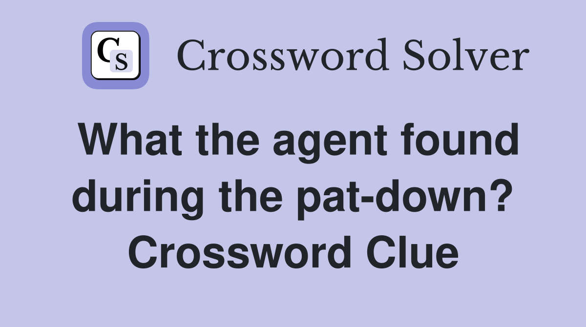 What the agent found during the pat-down? Crossword Clue