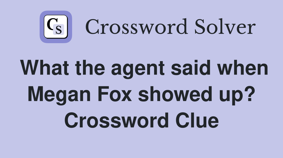 What the agent said when Megan Fox showed up? Crossword Clue