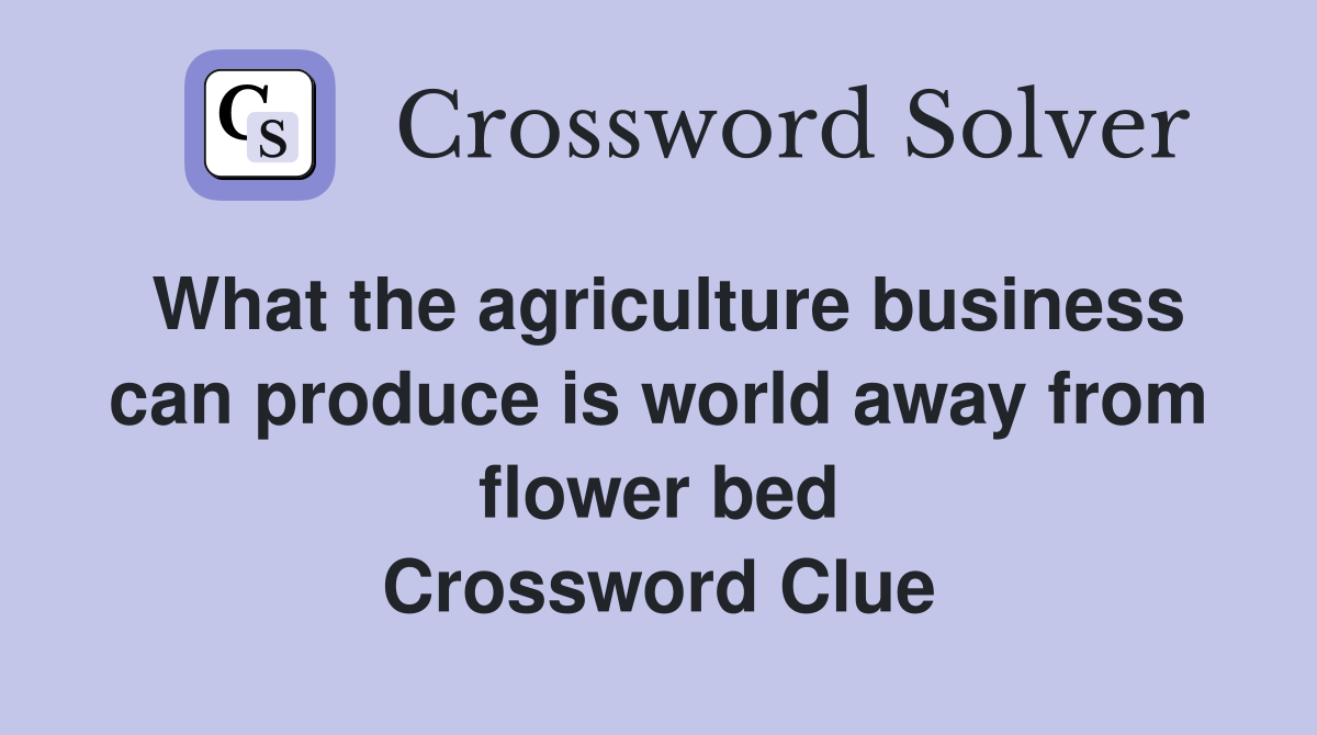 What the agriculture business can produce is world away from flower bed Crossword Clue