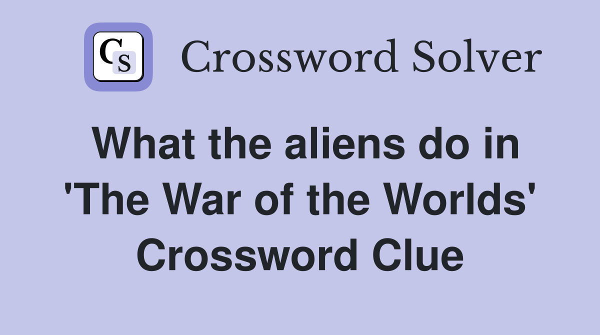 What the aliens do in 'The War of the Worlds' Crossword Clue