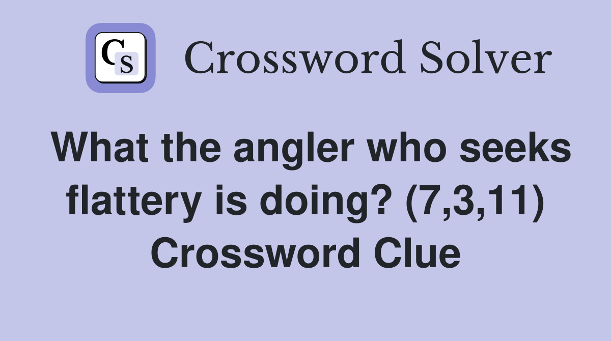 What the angler who seeks flattery is doing? (7,3,11) Crossword Clue