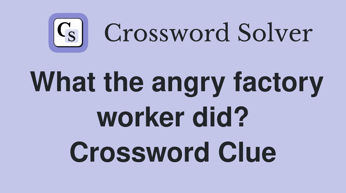 What the angry factory worker did? Crossword Clue