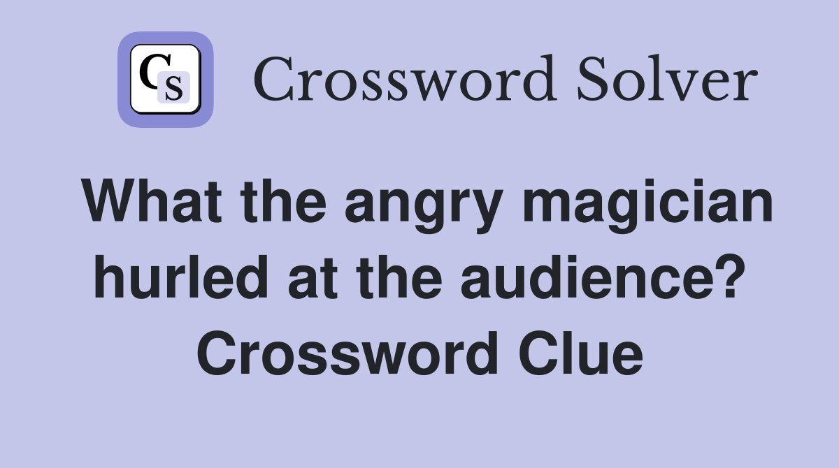What the angry magician hurled at the audience? Crossword Clue