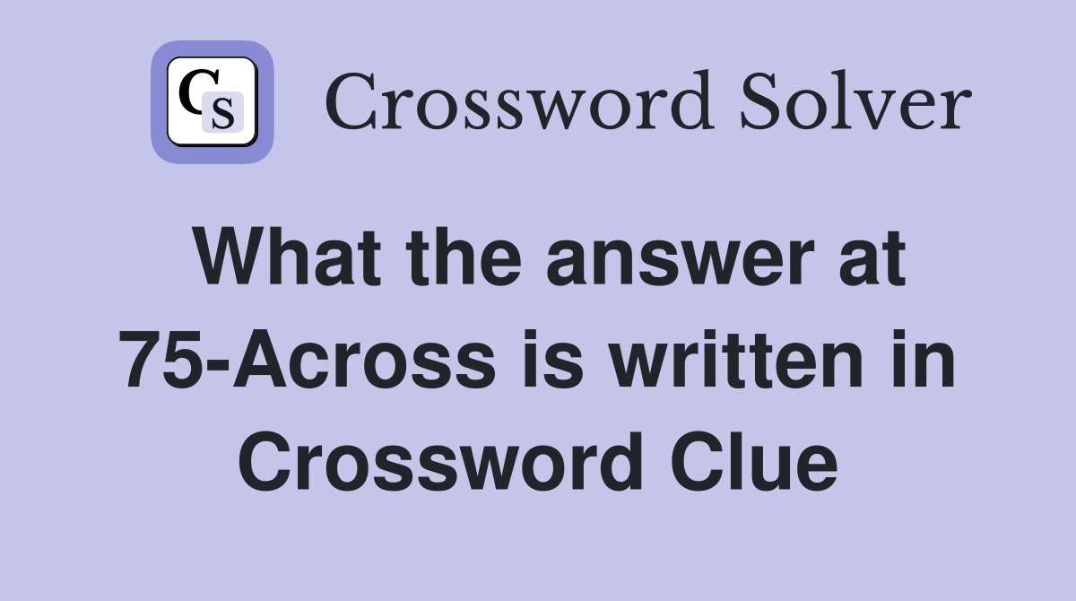What the answer at 75-Across is written in Crossword Clue