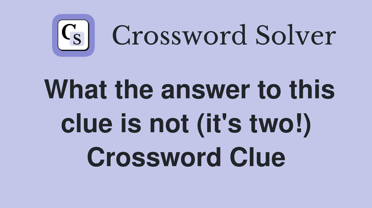 What the answer to this clue is not (it's two!) Crossword Clue