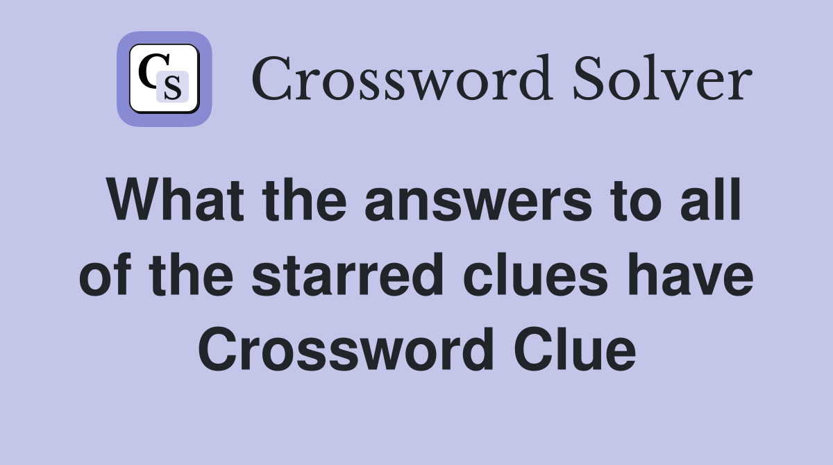 What the answers to all of the starred clues have Crossword Clue