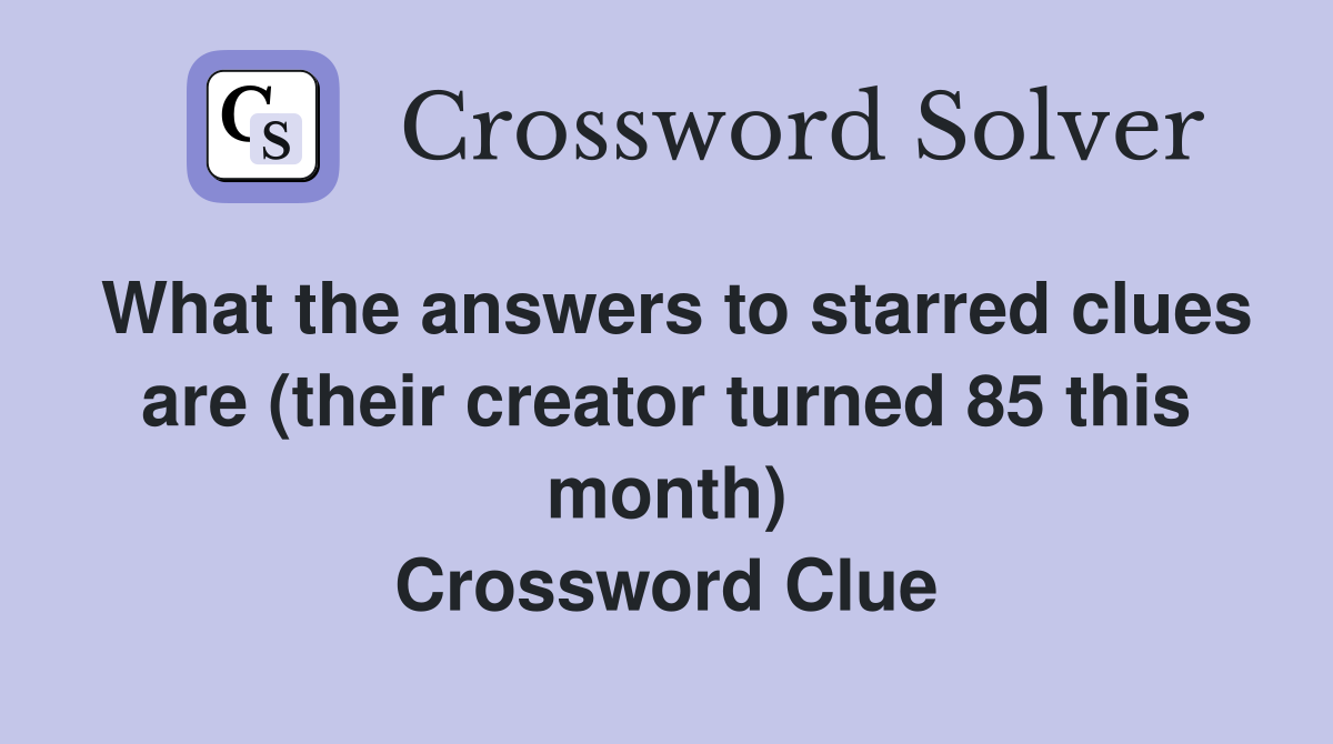What the answers to starred clues are (their creator turned 85 this month) Crossword Clue