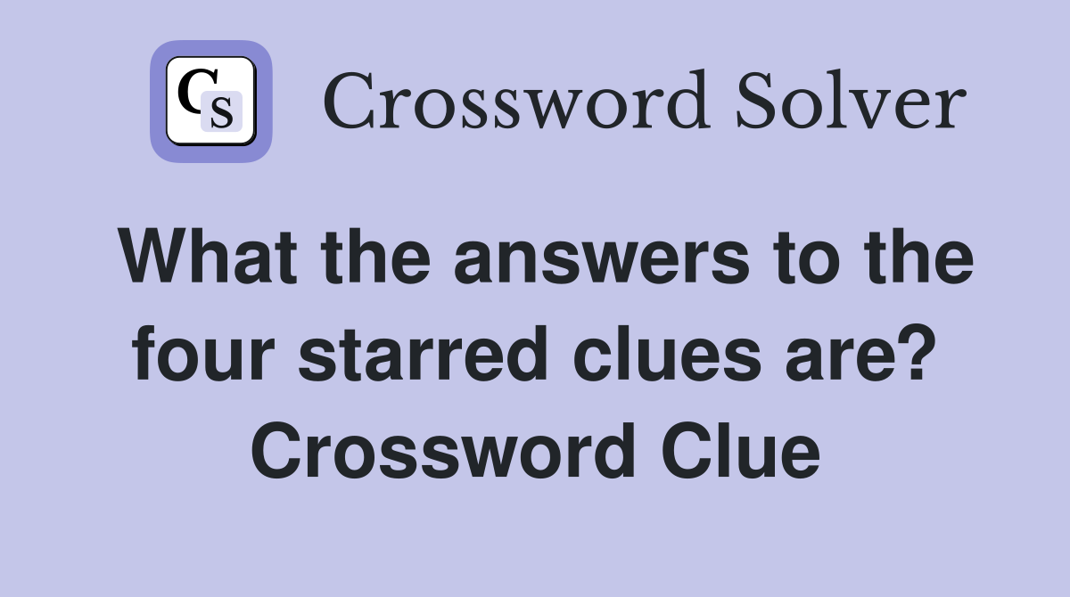 What the answers to the four starred clues are? Crossword Clue