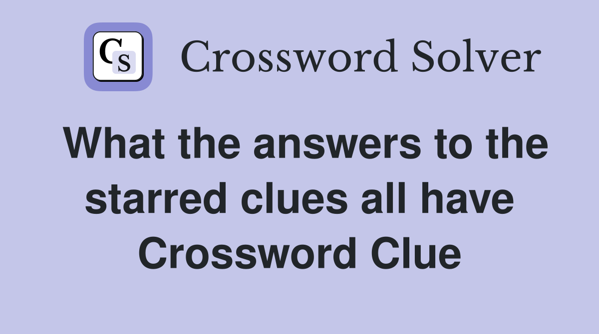 What the answers to the starred clues all have Crossword Clue