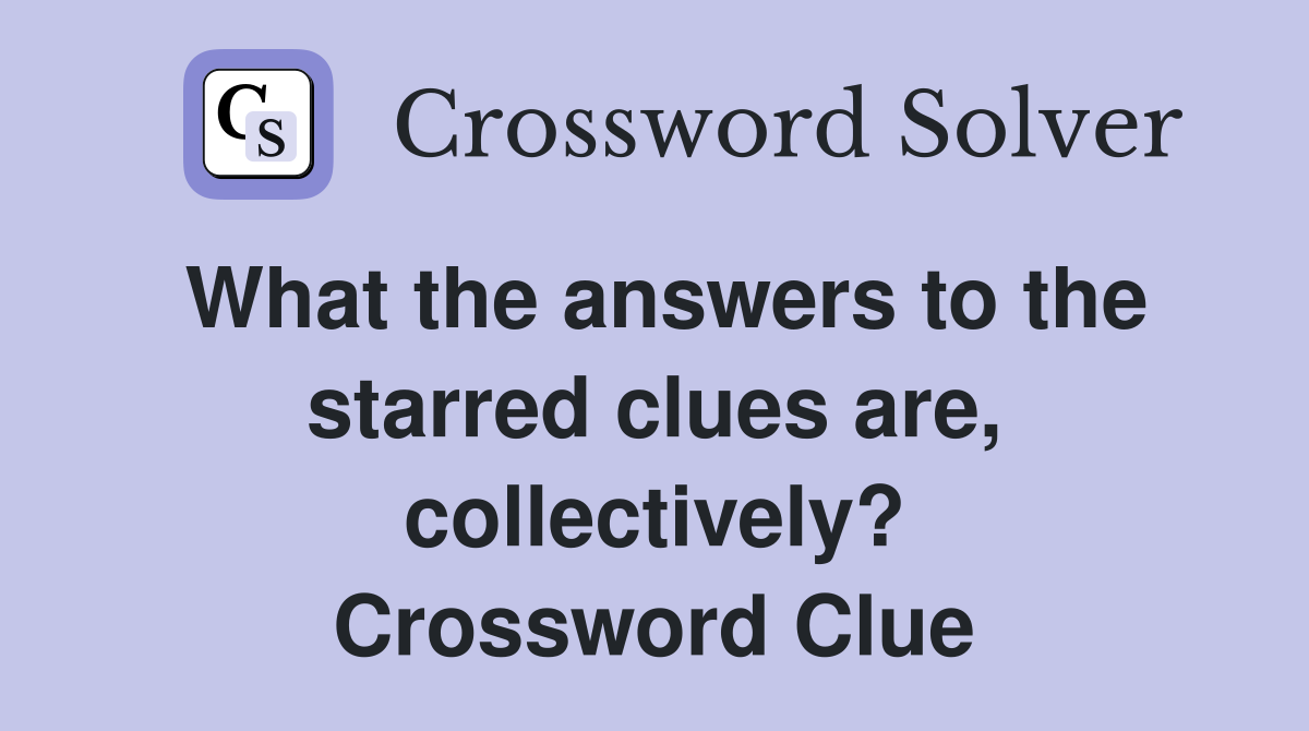 What the answers to the starred clues are, collectively? Crossword Clue