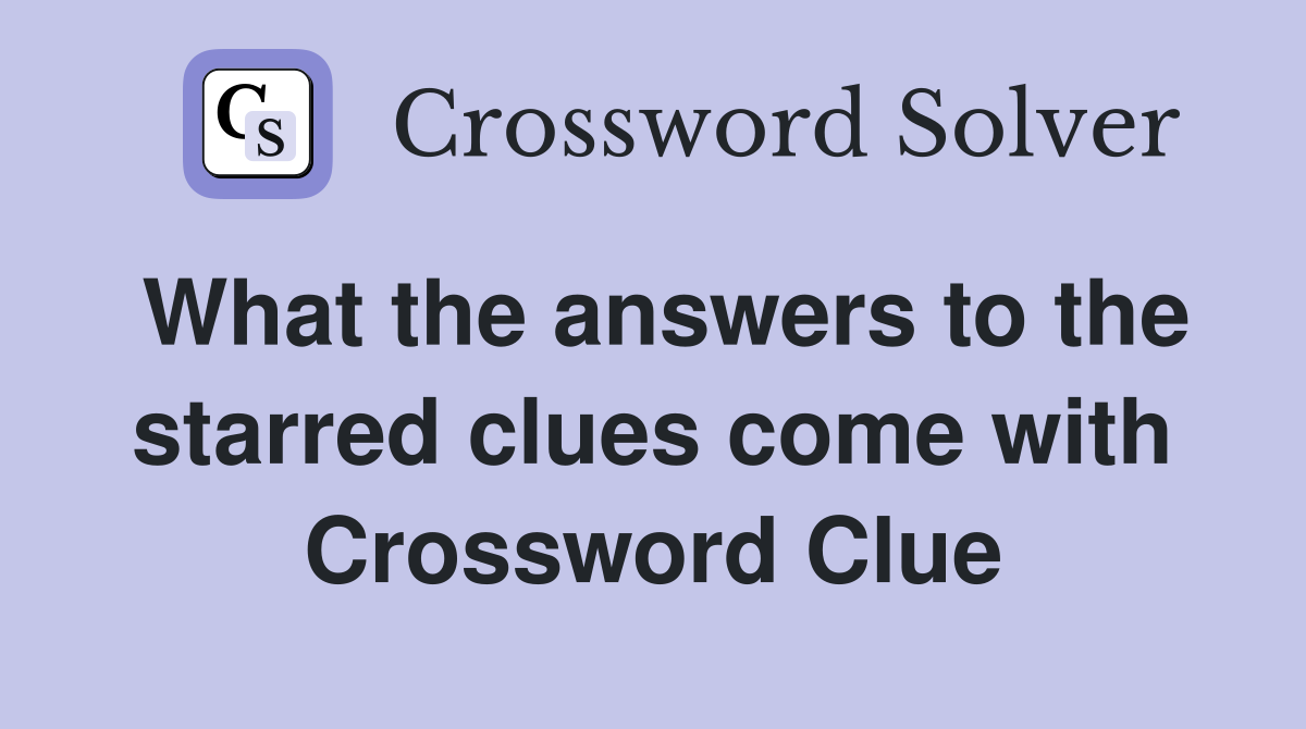What the answers to the starred clues come with Crossword Clue