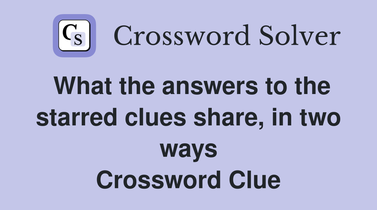 What the answers to the starred clues share, in two ways Crossword Clue