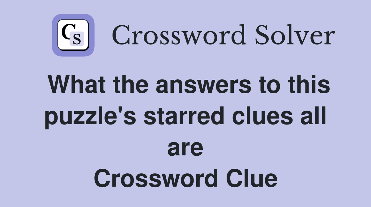 What the answers to this puzzle's starred clues all are Crossword Clue
