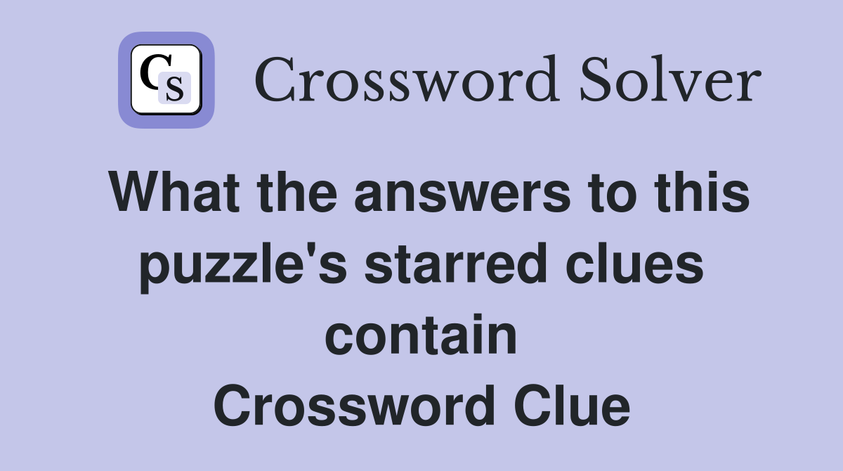 What the answers to this puzzle's starred clues contain Crossword Clue