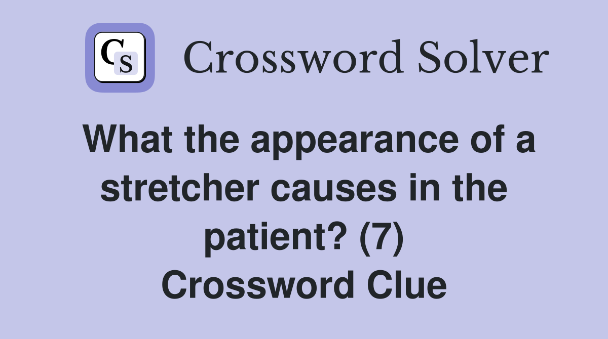 What the appearance of a stretcher causes in the patient? (7) Crossword Clue