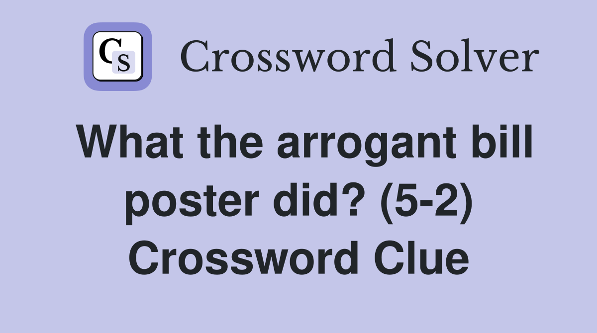 What the arrogant bill poster did? (5-2) Crossword Clue