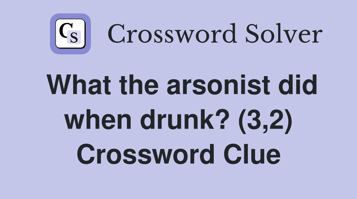 What the arsonist did when drunk? (3,2) Crossword Clue