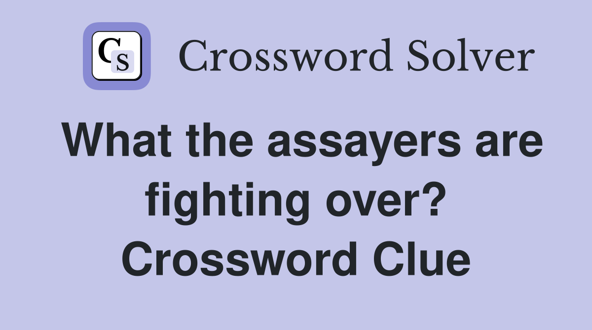 What the assayers are fighting over? Crossword Clue