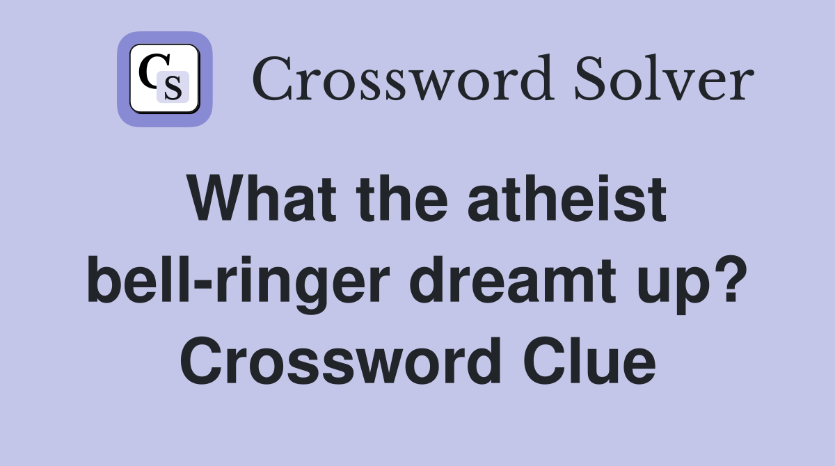 What the atheist bell-ringer dreamt up? Crossword Clue