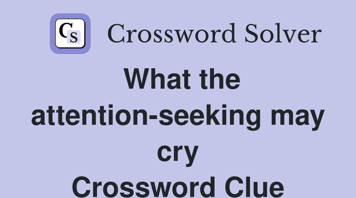 What the attention-seeking may cry Crossword Clue