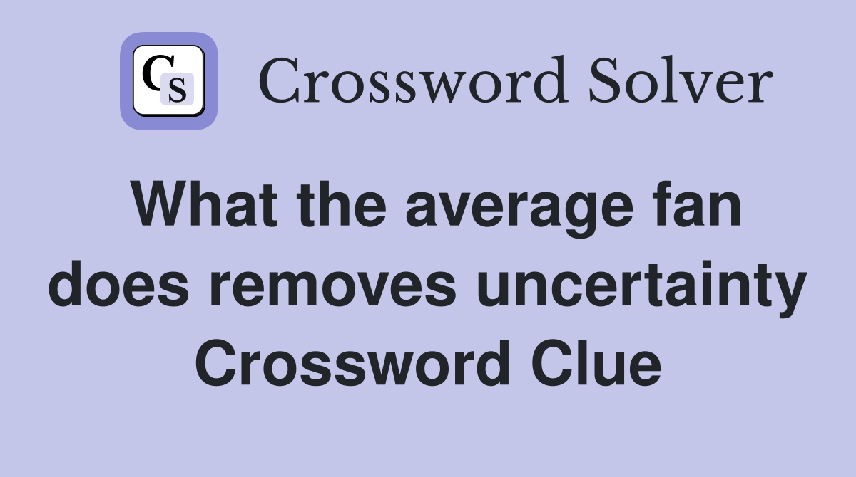 What the average fan does removes uncertainty Crossword Clue