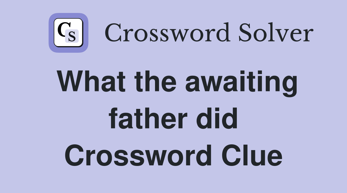 What the awaiting father did Crossword Clue