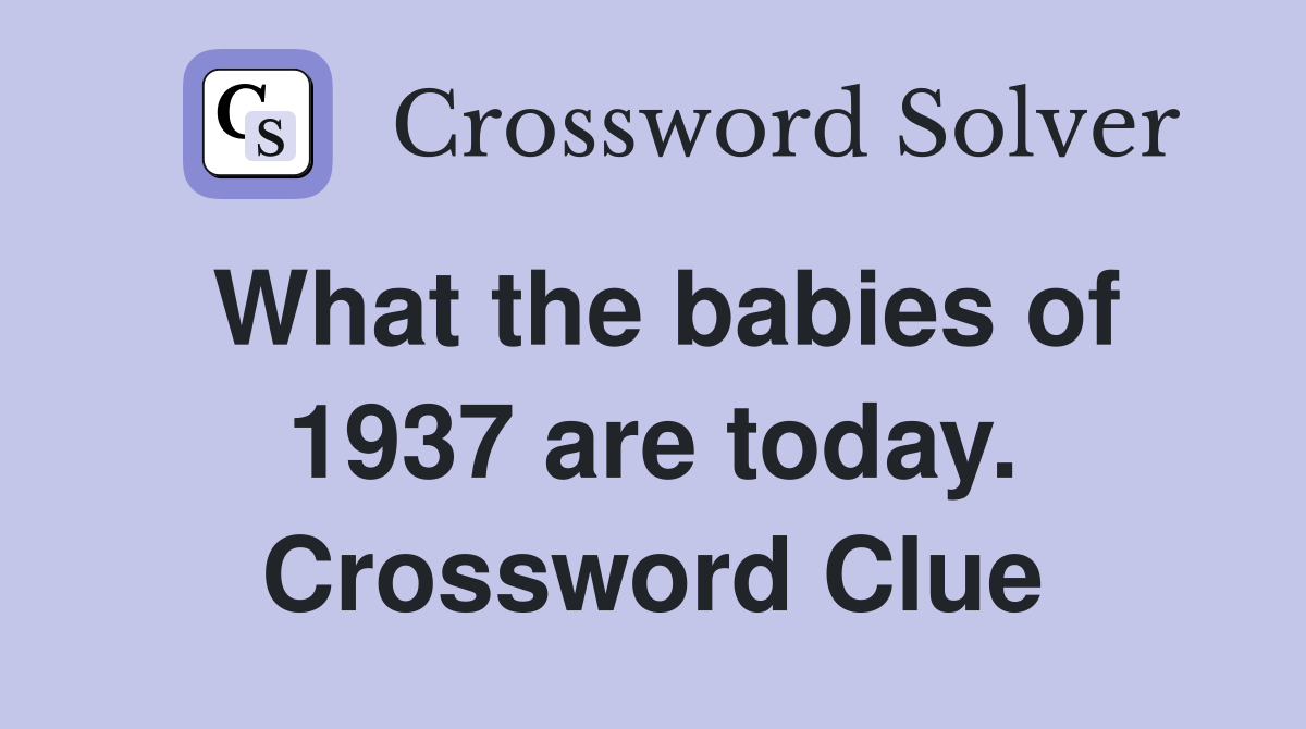 What the babies of 1937 are today. Crossword Clue