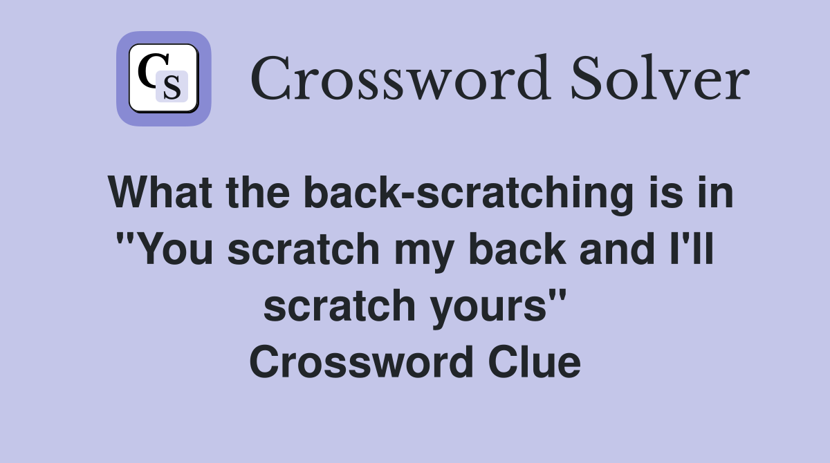What the back-scratching is in "You scratch my back and I'll scratch yours" Crossword Clue