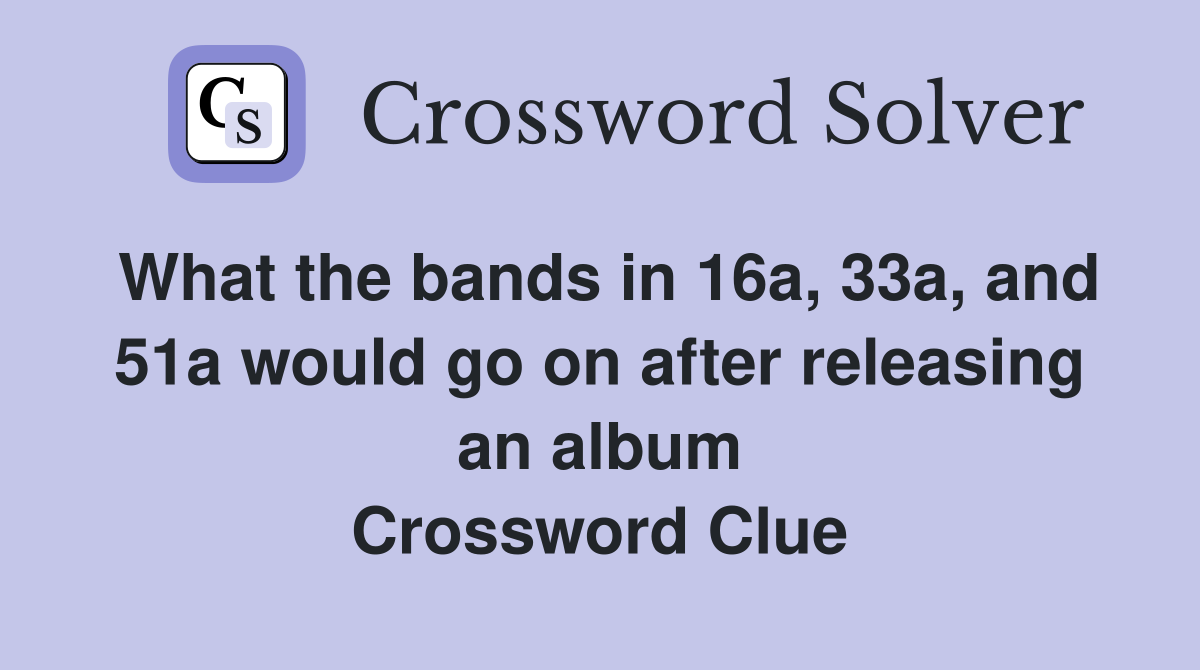 What the bands in 16a, 33a, and 51a would go on after releasing an album Crossword Clue