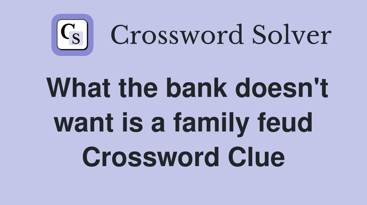 What the bank doesn't want is a family feud Crossword Clue