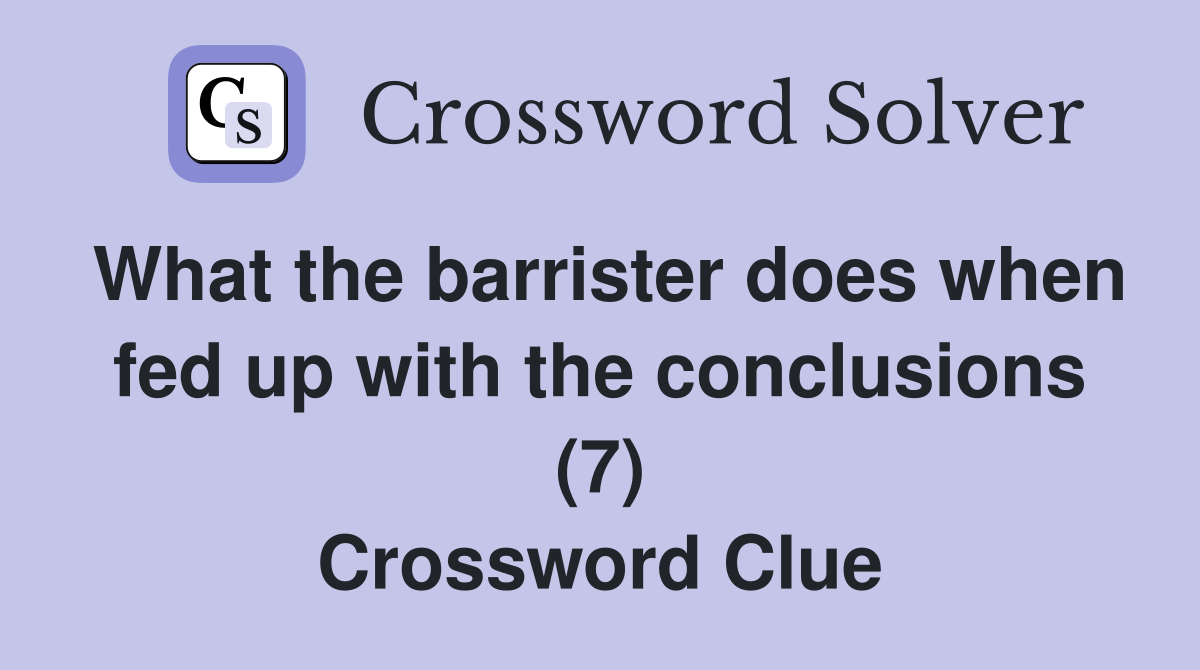 What the barrister does when fed up with the conclusions (7) Crossword Clue