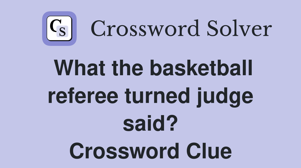 What the basketball referee turned judge said? Crossword Clue