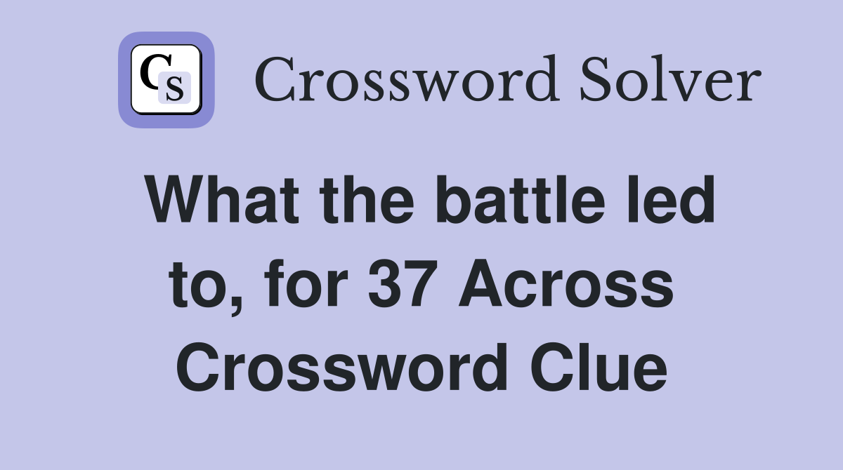 What the battle led to, for 37 Across Crossword Clue