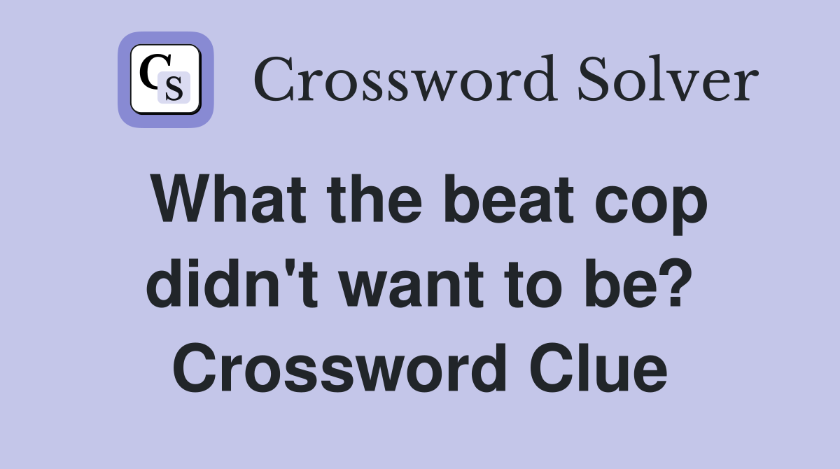 What the beat cop didn't want to be? Crossword Clue