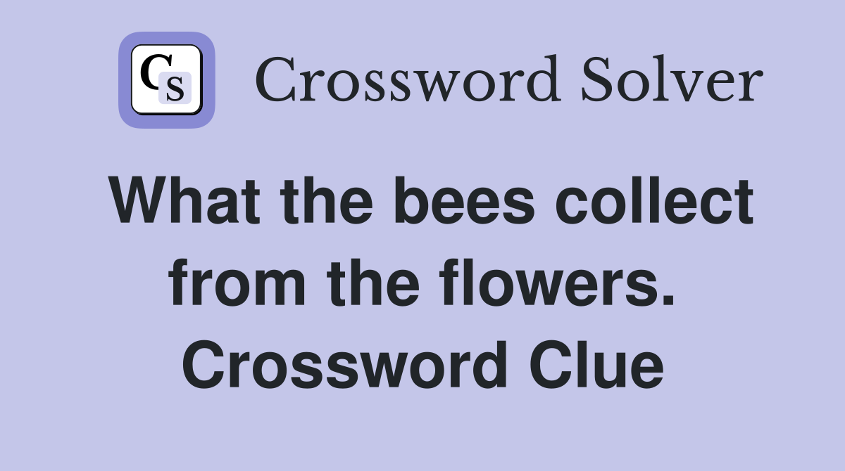What the bees collect from the flowers. Crossword Clue