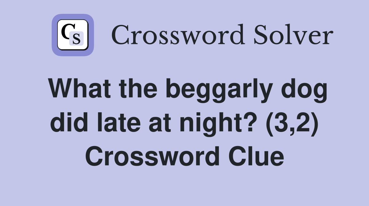What the beggarly dog did late at night? (3,2) Crossword Clue
