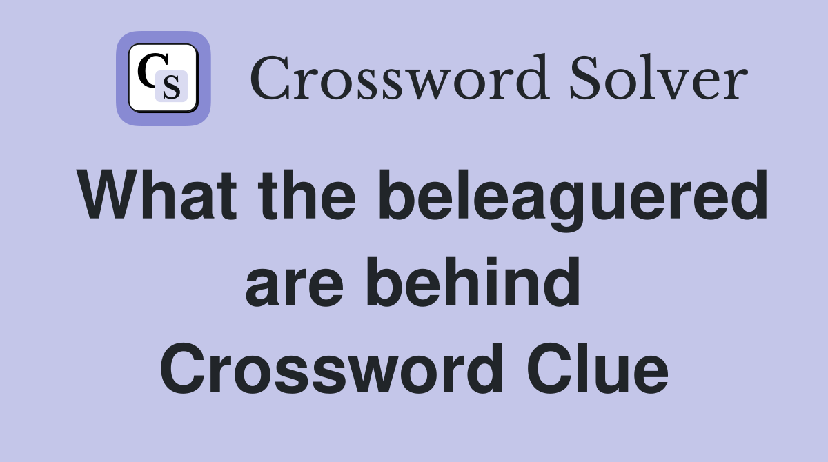 What the beleaguered are behind Crossword Clue