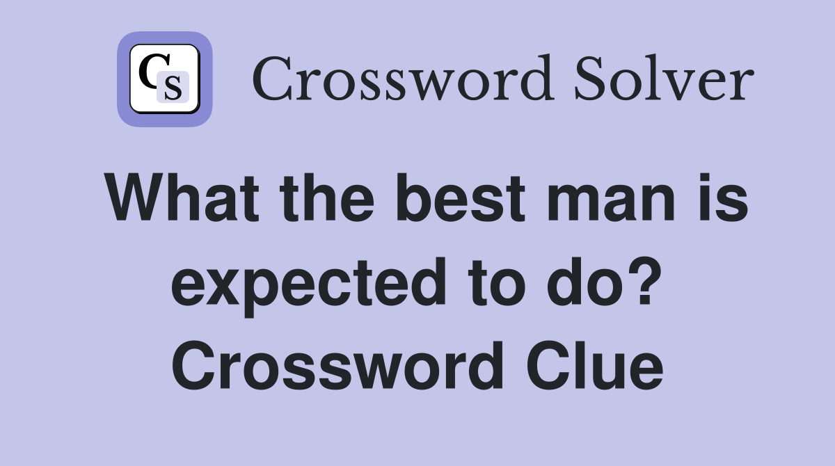 What the best man is expected to do? Crossword Clue