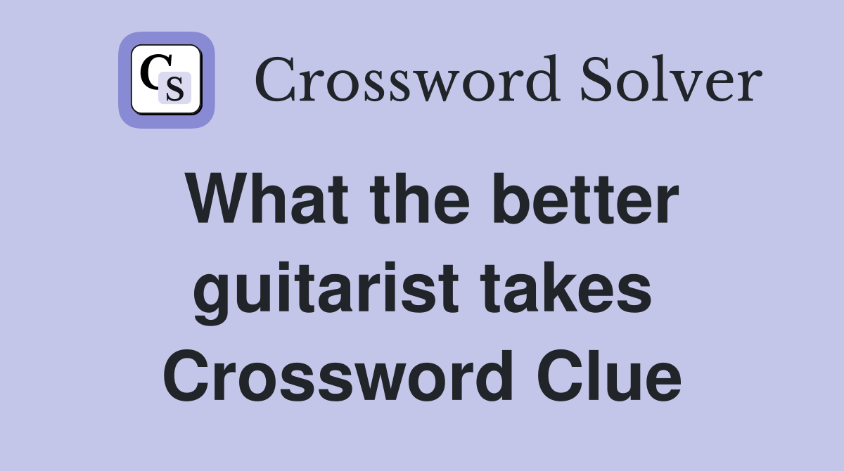 What the better guitarist takes Crossword Clue