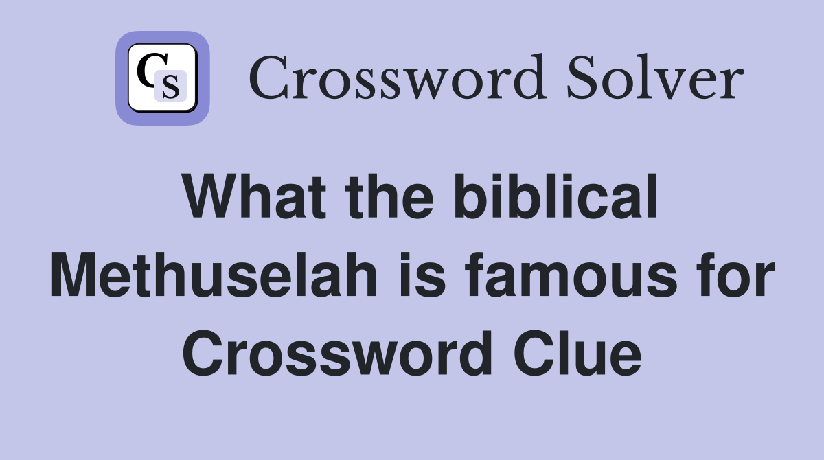 What the biblical Methuselah is famous for Crossword Clue