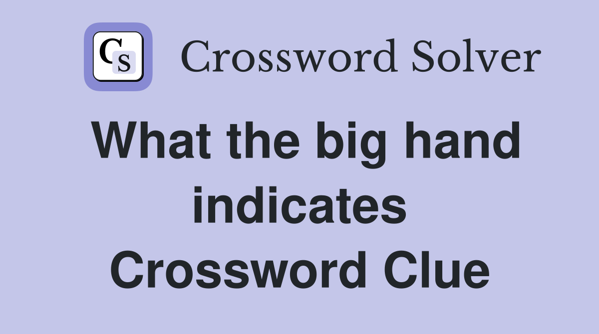 What the big hand indicates Crossword Clue